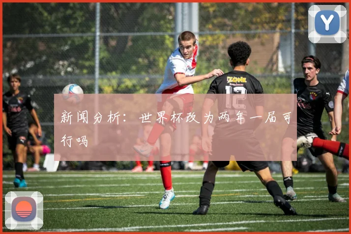 新闻分析：世界杯改为两年一届可行吗