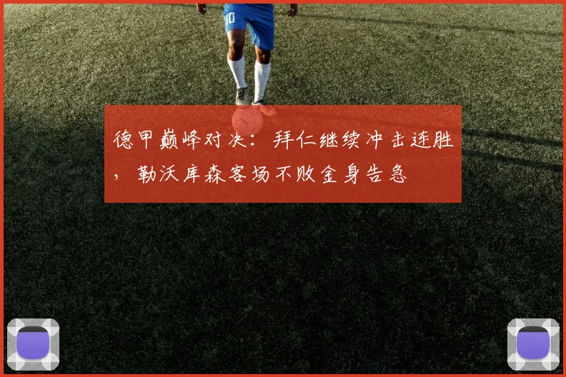 德甲巅峰对决：拜仁继续冲击连胜，勒沃库森客场不败金身告急