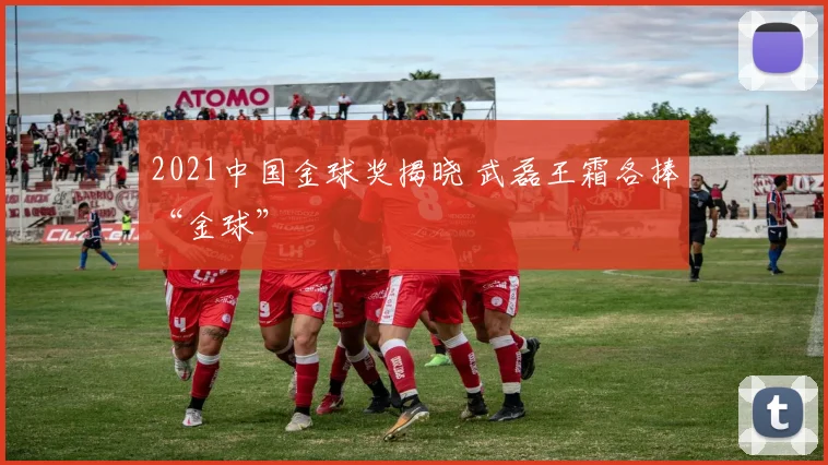 2021中国金球奖揭晓 武磊王霜各捧“金球”