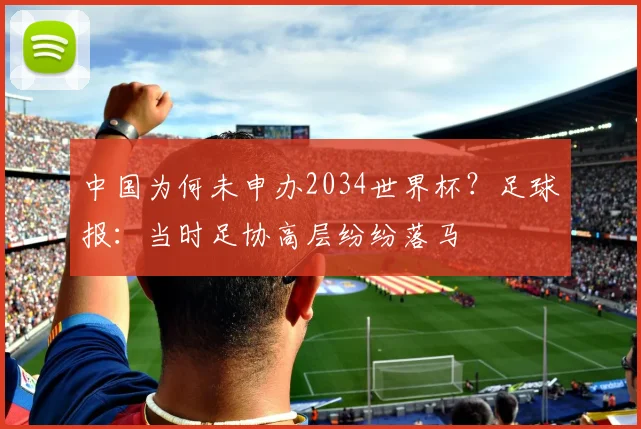 中国为何未申办2034世界杯？足球报：当时足协高层纷纷落马