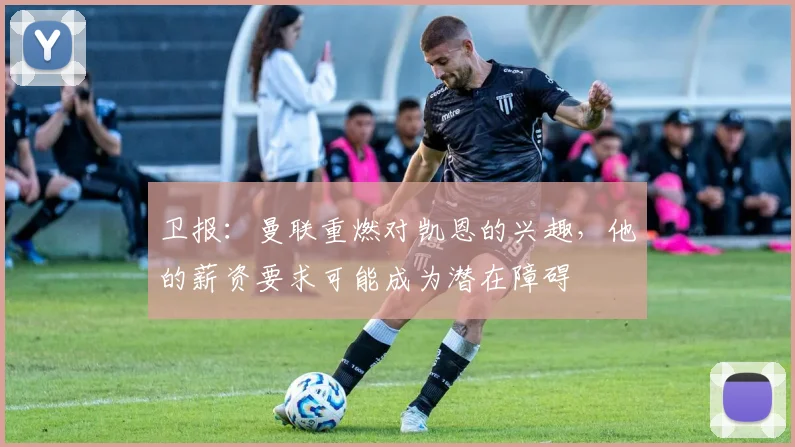 卫报：曼联重燃对凯恩的兴趣，他的薪资要求可能成为潜在障碍