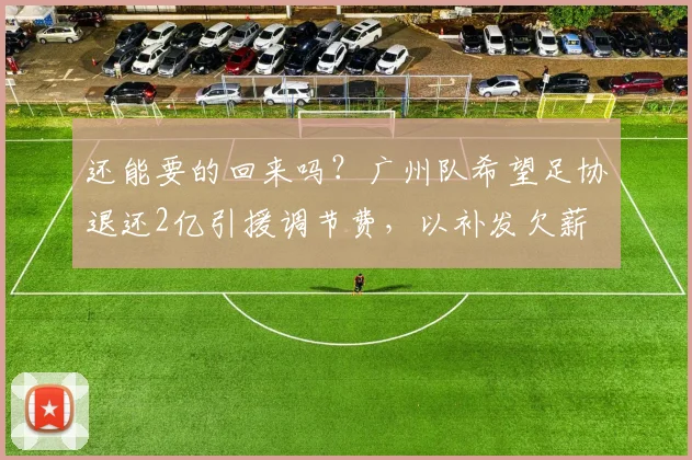 还能要的回来吗？广州队希望足协退还2亿引援调节费，以补发欠薪