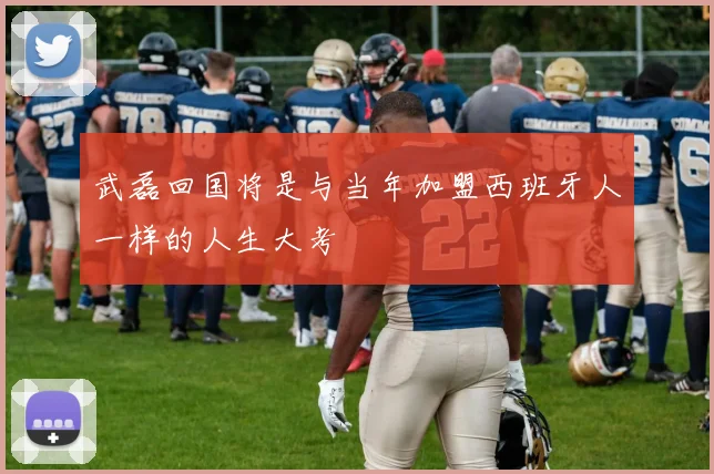 武磊回国将是与当年加盟西班牙人一样的人生大考