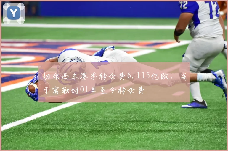切尔西本赛季转会费6.115亿欧，高于富勒姆01年至今转会费