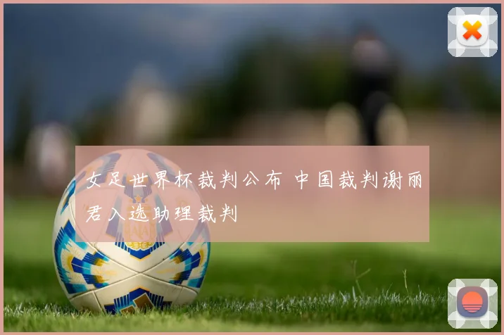 女足世界杯裁判公布 中国裁判谢丽君入选助理裁判