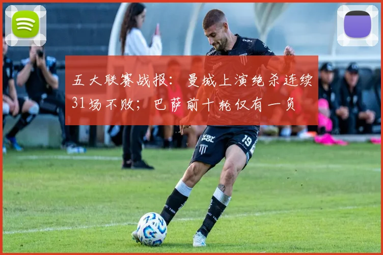 五大联赛战报：曼城上演绝杀连续31场不败；巴萨前十轮仅有一负