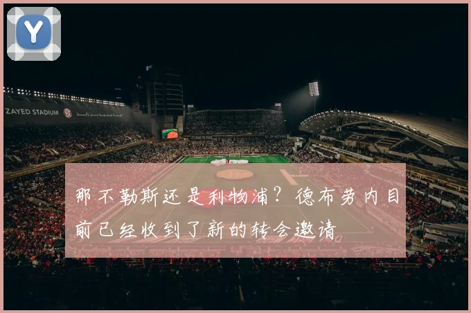 那不勒斯还是利物浦？德布劳内目前已经收到了新的转会邀请