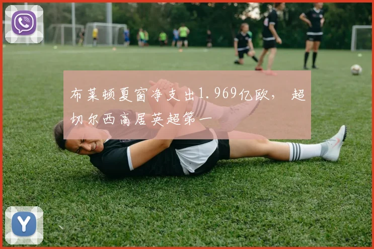 布莱顿夏窗净支出1.969亿欧， 超切尔西高居英超第一