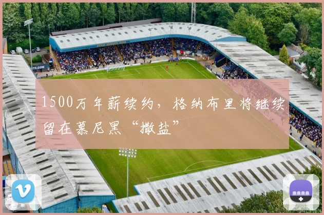 1500万年薪续约，格纳布里将继续留在慕尼黑“撒盐”