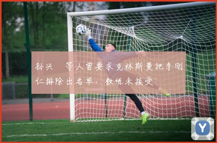 孙兴慜等人曾要求克林斯曼把李刚仁排除出名单，教练未接受
