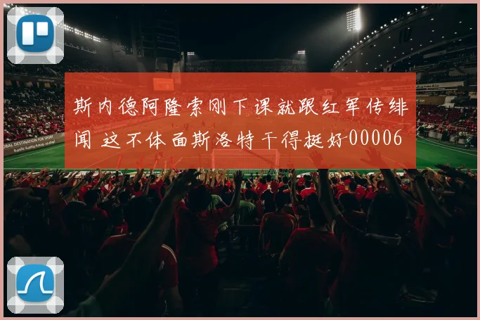 斯内德阿隆索刚下课就跟红军传绯闻 这不体面斯洛特干得挺好0000644