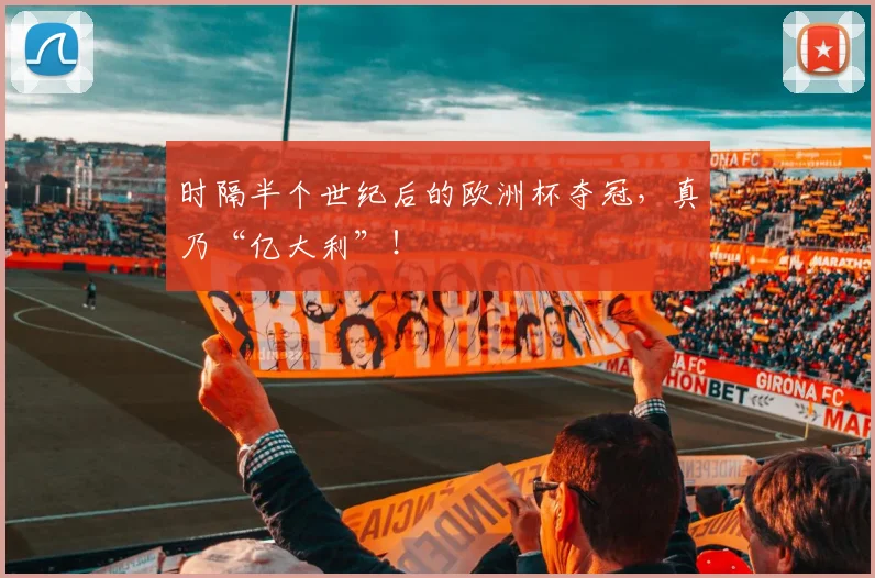 时隔半个世纪后的欧洲杯夺冠，真乃“亿大利”！