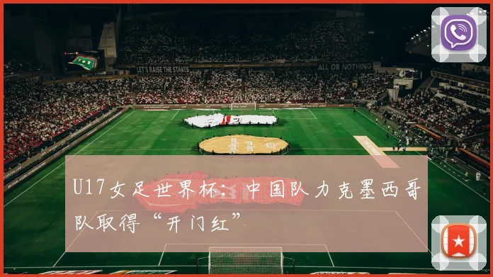 U17女足世界杯：中国队力克墨西哥队取得“开门红”