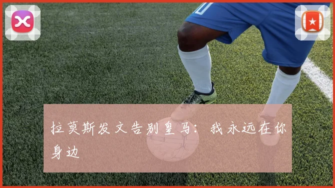 拉莫斯发文告别皇马：我永远在你身边
