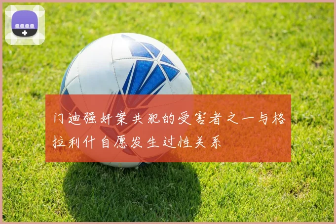 门迪强奸案共犯的受害者之一与格拉利什自愿发生过性关系