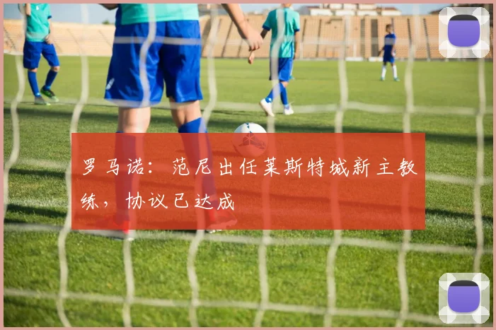 罗马诺：范尼出任莱斯特城新主教练，协议已达成