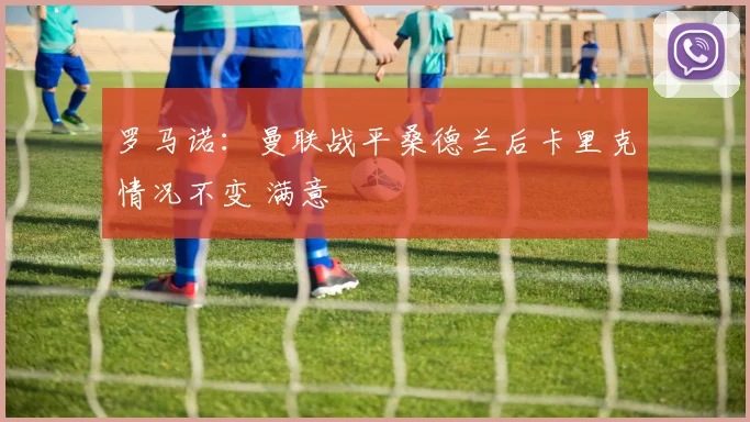 罗马诺：曼联战平桑德兰后卡里克情况不变 满意
