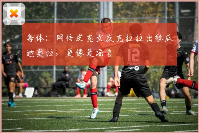 每体：网传皮克女友克拉拉出轨瓜迪奥拉，更像是谣言