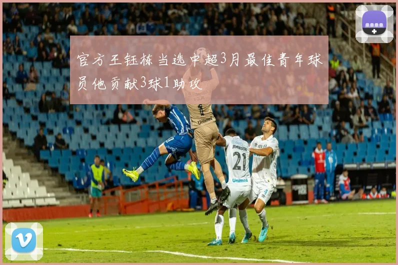 官方王钰栋当选中超3月最佳青年球员他贡献3球1助攻