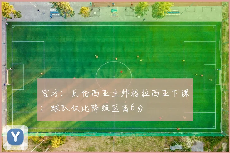 官方：瓦伦西亚主帅格拉西亚下课；球队仅比降级区高6分